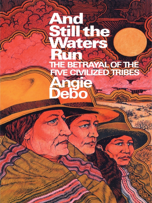 Title details for And Still the Waters Run: the Betrayal of the Five Civilized Tribes by Angie Debo - Available